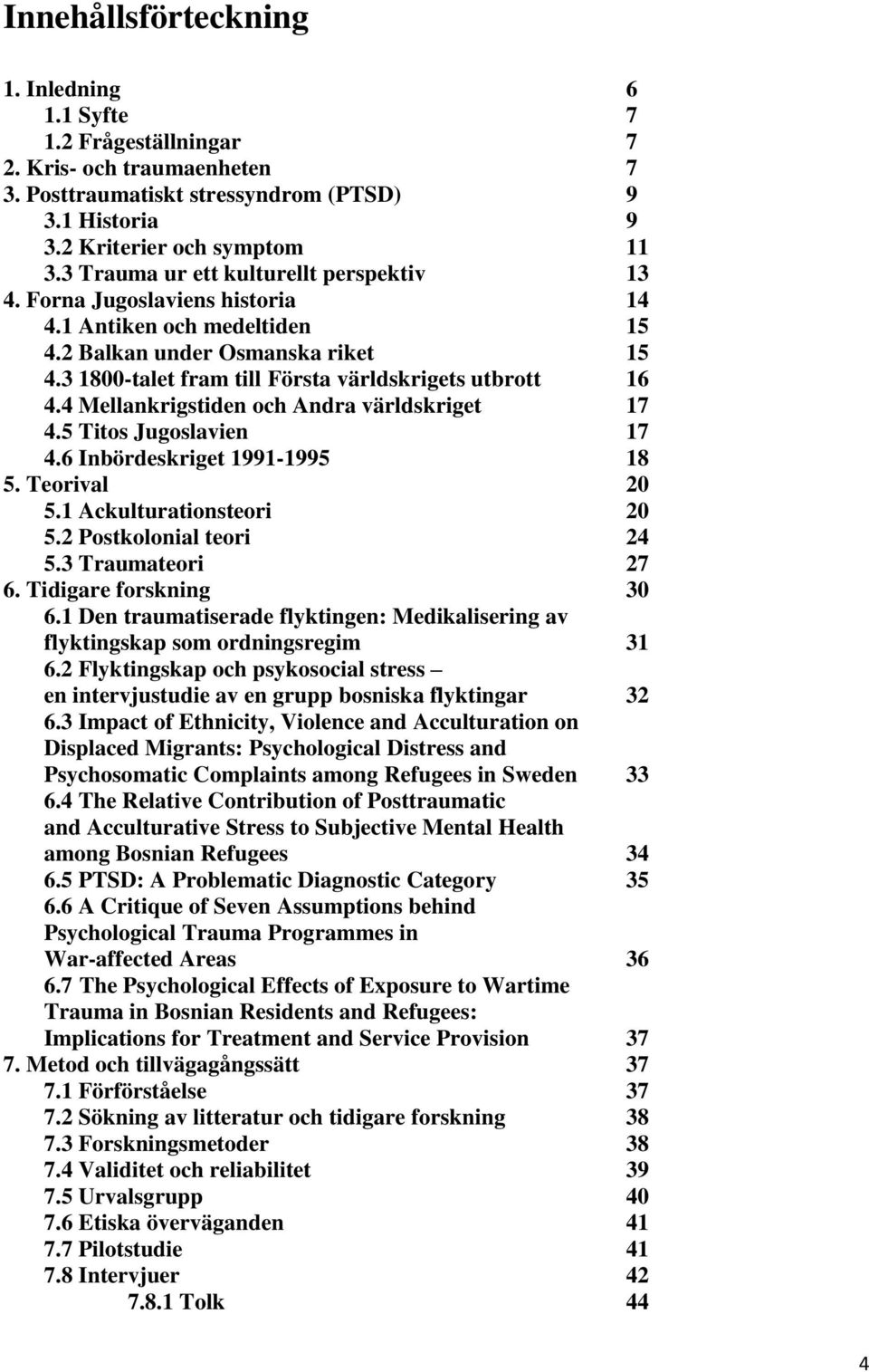 4 Mellankrigstiden och Andra världskriget 17 4.5 Titos Jugoslavien 17 4.6 Inbördeskriget 1991-1995 18 5. Teorival 20 5.1 Ackulturationsteori 20 5.2 Postkolonial teori 24 5.3 Traumateori 27 6.