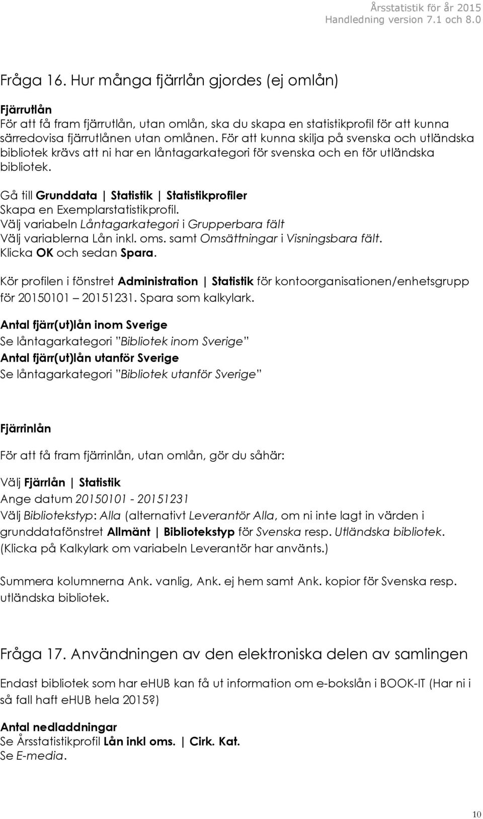 Gå till Grunddata Statistik Statistikprofiler Skapa en Exemplarstatistikprofil. Välj variabeln Låntagarkategori i Grupperbara fält Välj variablerna Lån inkl. oms.