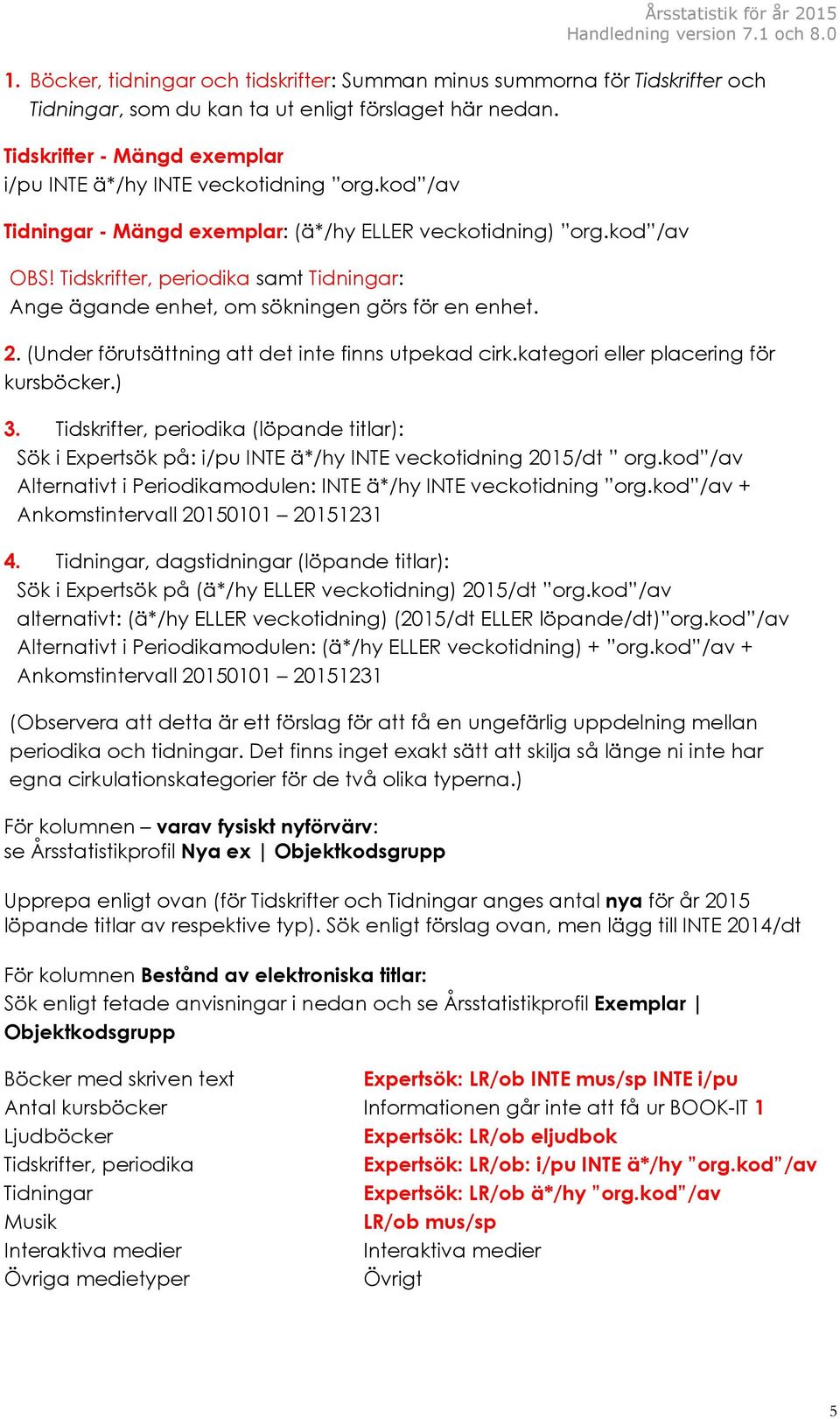 Tidskrifter, periodika samt Tidningar: Ange ägande enhet, om sökningen görs för en enhet. 2. (Under förutsättning att det inte finns utpekad cirk.kategori eller placering för kursböcker.) 3.