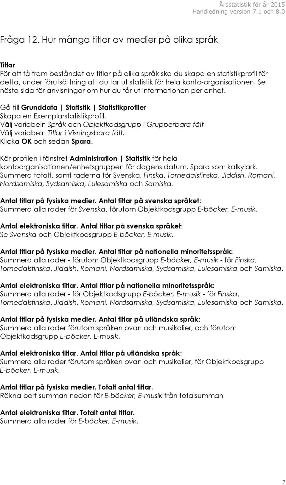 konto-organisationen. Se nästa sida för anvisningar om hur du får ut informationen per enhet. Gå till Grunddata Statistik Statistikprofiler Skapa en Exemplarstatistikprofil.