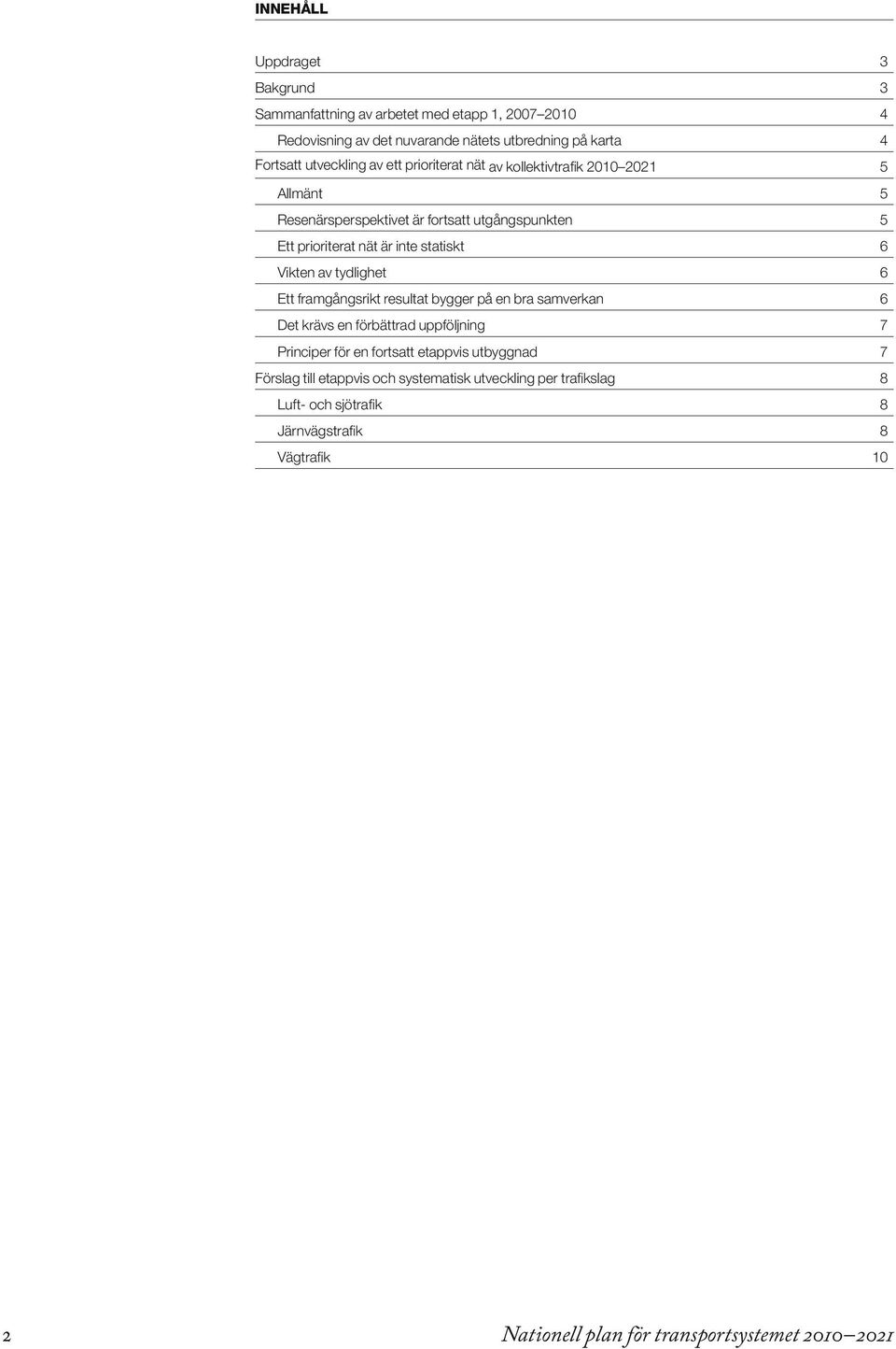 av tydlighet 6 Ett framgångsrikt resultat bygger på en bra samverkan 6 Det krävs en förbättrad uppföljning 7 Principer för en fortsatt etappvis utbyggnad 7