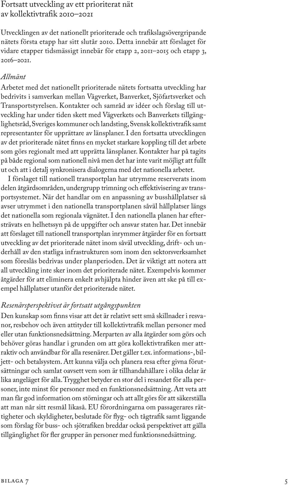 Allmänt Arbetet med det nationellt prioriterade nätets fortsatta utveckling har bedrivits i samverkan mellan Vägverket, Banverket, Sjöfartsverket och Transportstyrelsen.