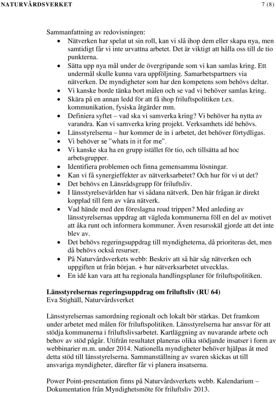 De myndigheter som har den kompetens som behövs deltar. Vi kanske borde tänka bort målen och se vad vi behöver samlas kring. Skära på en annan ledd för att få ihop friluftspolitiken t.ex.