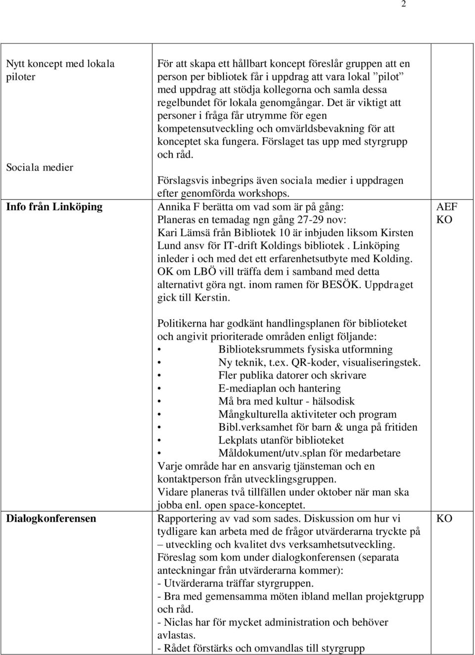 Det är viktigt att personer i fråga får utrymme för egen kompetensutveckling och omvärldsbevakning för att konceptet ska fungera. Förslaget tas upp med styrgrupp och råd.