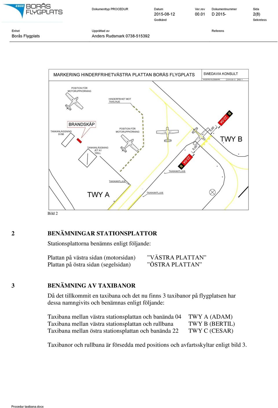 (segelsidan) VÄSTRA PLATTAN ÖSTRA PLATTAN 3 BENÄMNING AV TAXIBANOR Då det tillkommit en taxibana och det nu finns 3 taxibanor på flygplatsen har dessa