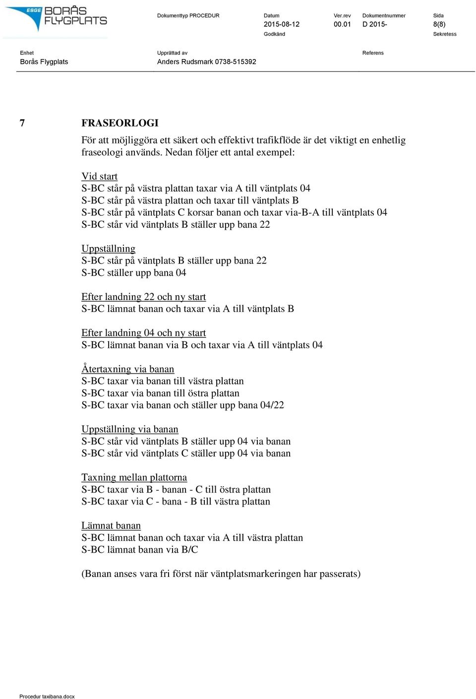 taxar via-b-a till väntplats 04 S-BC står vid väntplats B ställer upp bana 22 Uppställning S-BC står på väntplats B ställer upp bana 22 S-BC ställer upp bana 04 Efter landning 22 och ny start S-BC