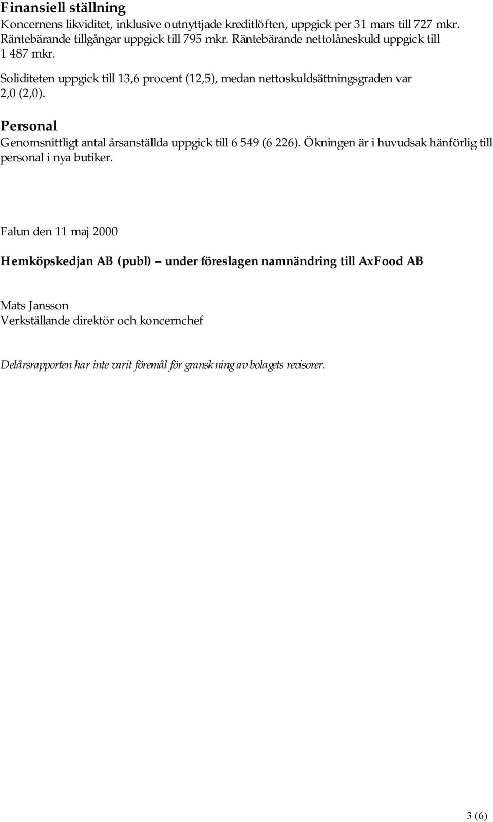 Personal Genomsnittligt antal årsanställda uppgick till 6 549 (6 226). Ökningen är i huvudsak hänförlig till personal i nya butiker.