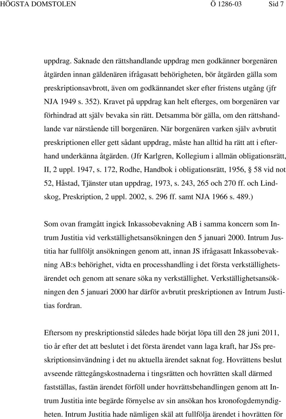 utgång (jfr NJA 1949 s. 352). Kravet på uppdrag kan helt efterges, om borgenären var förhindrad att själv bevaka sin rätt. Detsamma bör gälla, om den rättshandlande var närstående till borgenären.