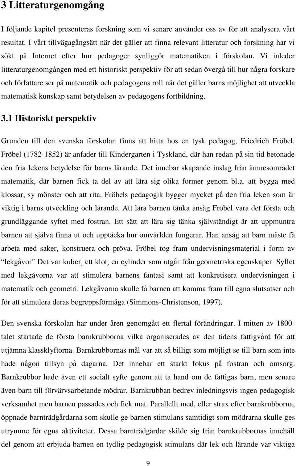 Vi inleder litteraturgenomgången med ett historiskt perspektiv för att sedan övergå till hur några forskare och författare ser på matematik och pedagogens roll när det gäller barns möjlighet att