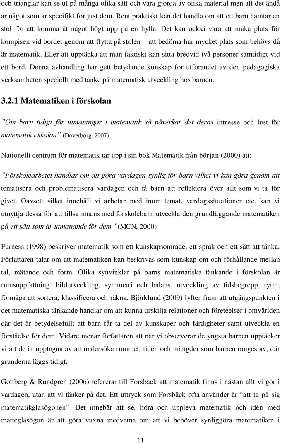 Det kan också vara att maka plats för kompisen vid bordet genom att flytta på stolen att bedöma hur mycket plats som behövs då är matematik.