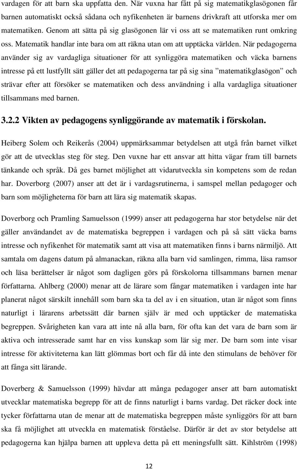 När pedagogerna använder sig av vardagliga situationer för att synliggöra matematiken och väcka barnens intresse på ett lustfyllt sätt gäller det att pedagogerna tar på sig sina matematikglasögon och
