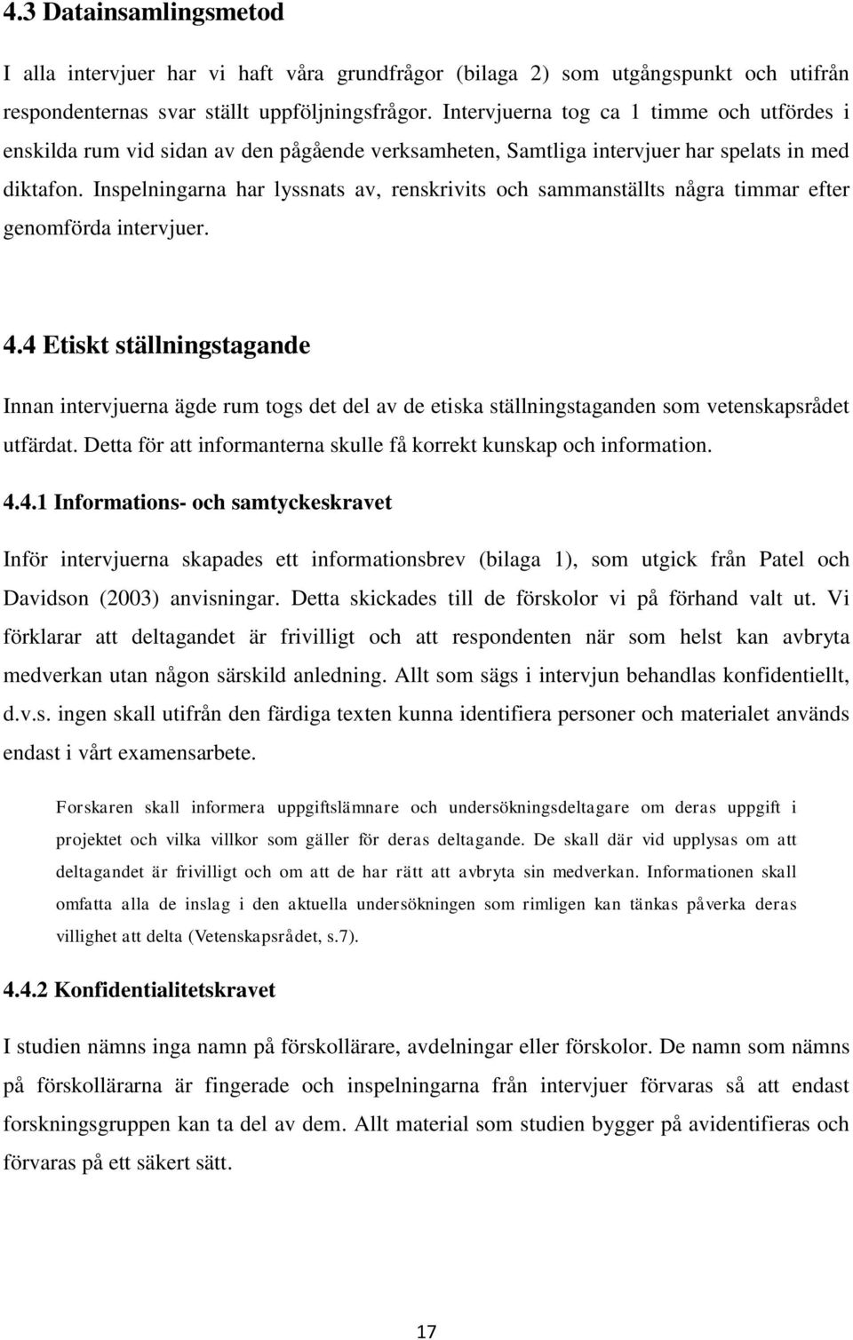 Inspelningarna har lyssnats av, renskrivits och sammanställts några timmar efter genomförda intervjuer. 4.