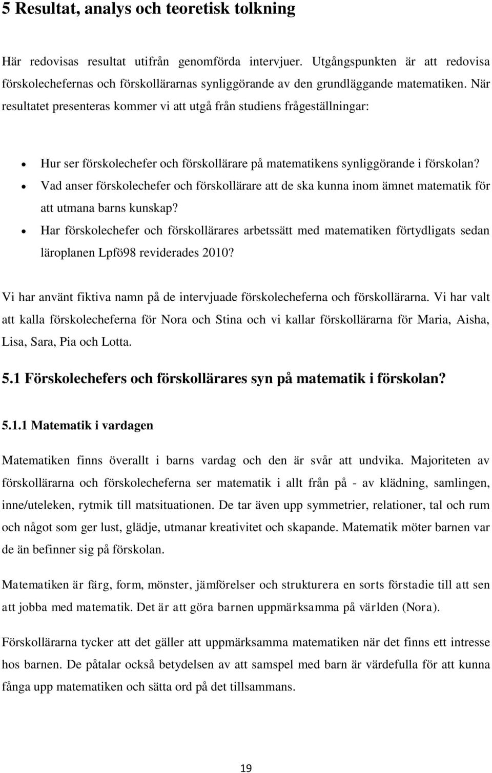 När resultatet presenteras kommer vi att utgå från studiens frågeställningar: Hur ser förskolechefer och förskollärare på matematikens synliggörande i förskolan?
