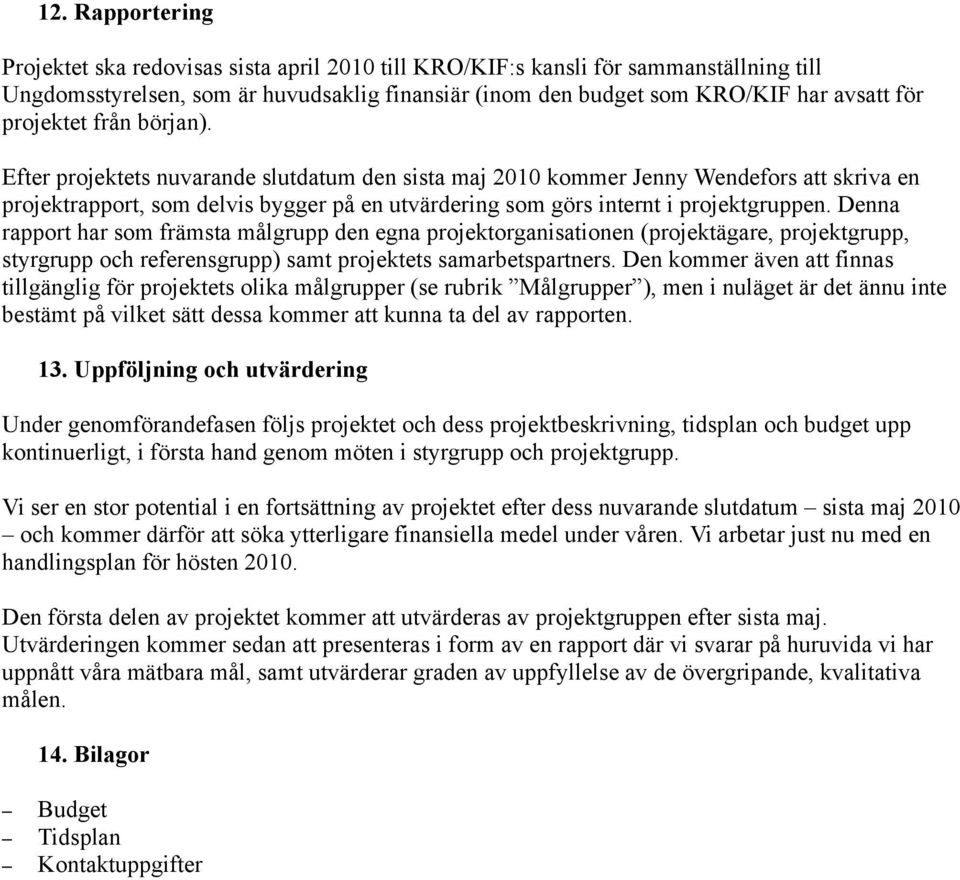 Efter projektets nuvarande slutdatum den sista maj 2010 kommer Jenny Wendefors att skriva en projektrapport, som delvis bygger på en utvärdering som görs internt i projektgruppen.