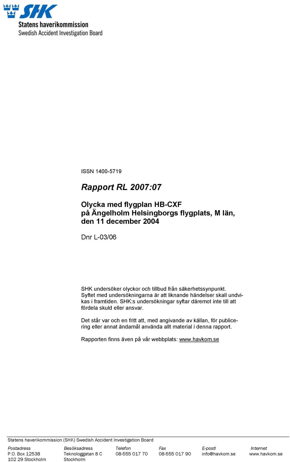 Det står var och en fritt att, med angivande av källan, för publicering eller annat ändamål använda allt material i denna rapport. Rapporten finns även på vår webbplats: www.havkom.