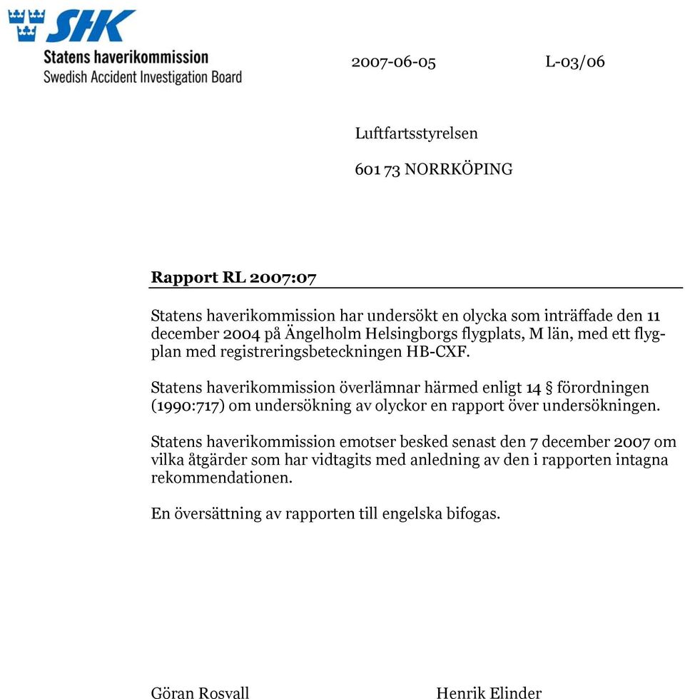 Statens haverikommission överlämnar härmed enligt 14 förordningen (1990:717) om undersökning av olyckor en rapport över undersökningen.