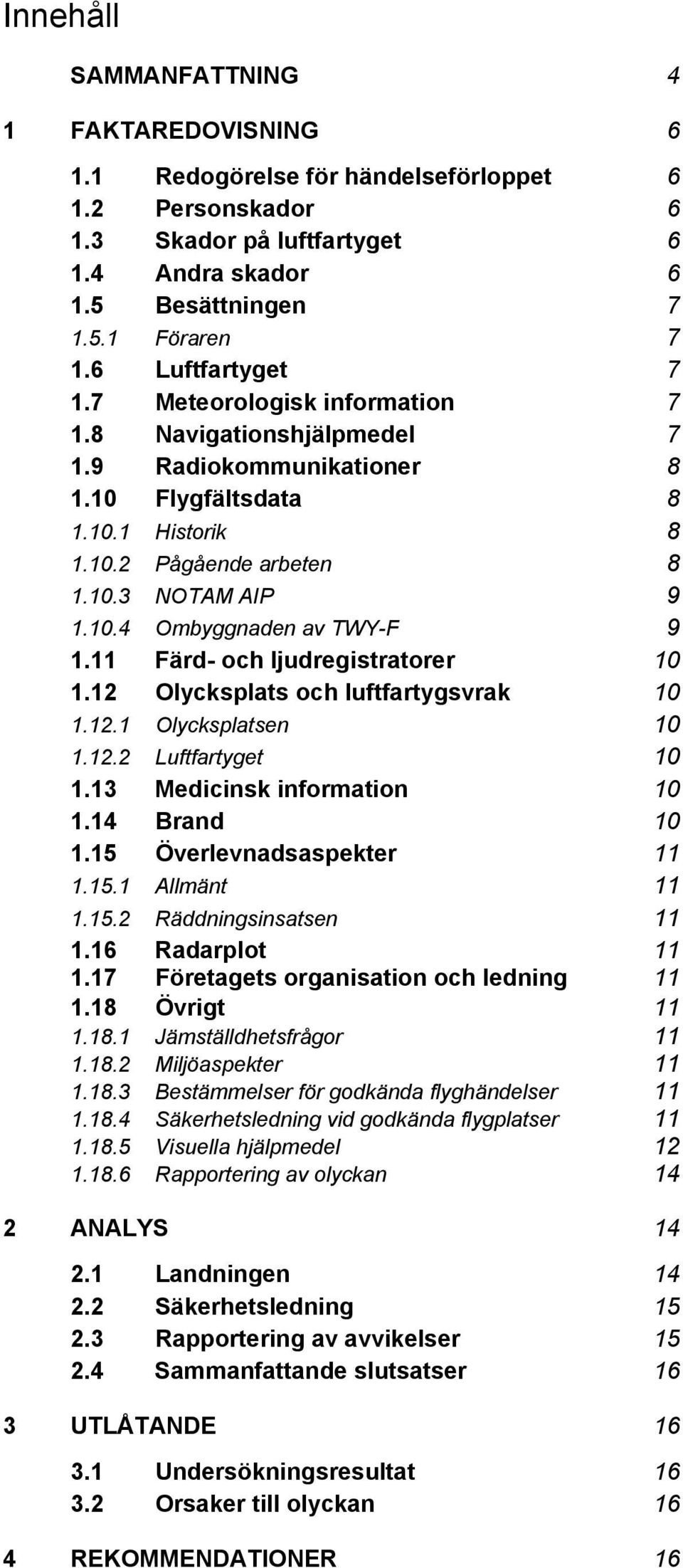 11 Färd- och ljudregistratorer 10 1.12 Olycksplats och luftfartygsvrak 10 1.12.1 Olycksplatsen 10 1.12.2 Luftfartyget 10 1.13 Medicinsk information 10 1.14 Brand 10 1.15 Överlevnadsaspekter 11 1.15.1 Allmänt 11 1.