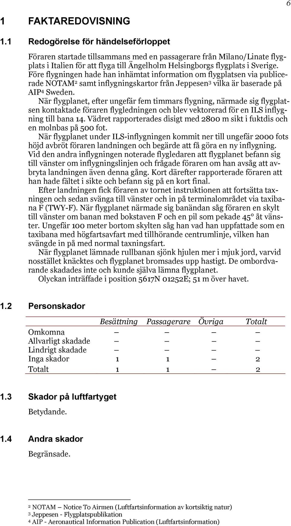 Före flygningen hade han inhämtat information om flygplatsen via publicerade NOTAM 2 samt inflygningskartor från Jeppesen 3 vilka är baserade på AIP 4 Sweden.