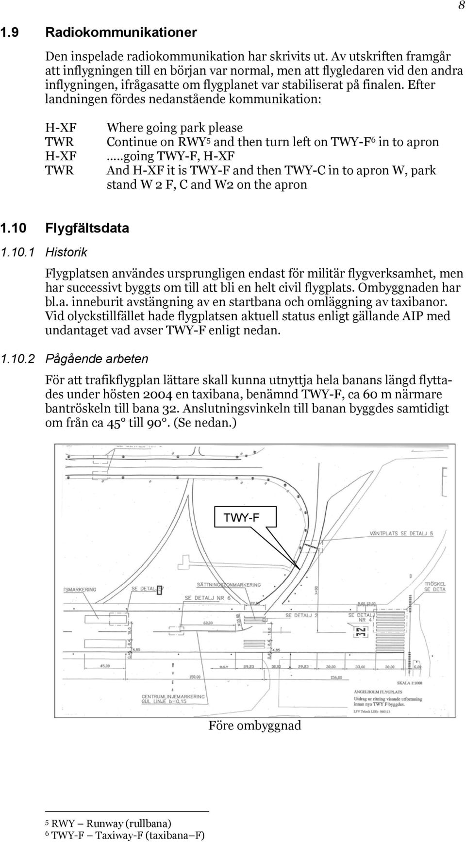 Efter landningen fördes nedanstående kommunikation: H-XF TWR H-XF TWR Where going park please Continue on RWY 5 and then turn left on TWY-F 6 in to apron.