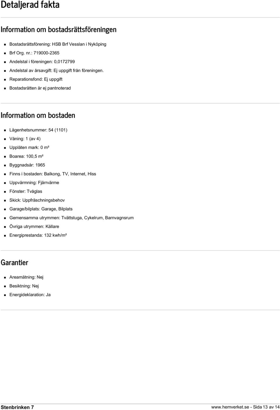 Reparationsfond: Ej uppgift Bostadsrätten är ej pantnoterad Information om bostaden Lägenhetsnummer: 54 (1101) Våning: 1 (av 4) Upplåten mark: 0 m² Boarea: 100,5 m² Byggnadsår: 1965 Finns