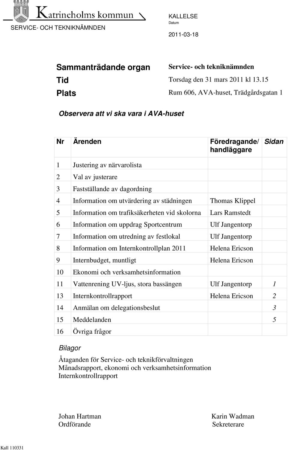 dagordning 4 Information om utvärdering av städningen Thomas Klippel 5 Information om trafiksäkerheten vid skolorna Lars Ramstedt 6 Information om uppdrag Sportcentrum Ulf Jangentorp 7 Information om