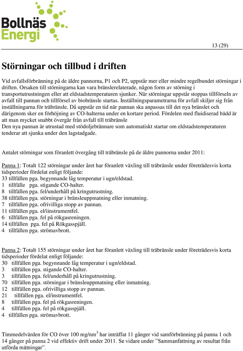 När störningar uppstår stoppas tillförseln av avfall till pannan och tillförsel av biobränsle startas. Inställningsparametrarna för avfall skiljer sig från inställningarna för träbränsle.