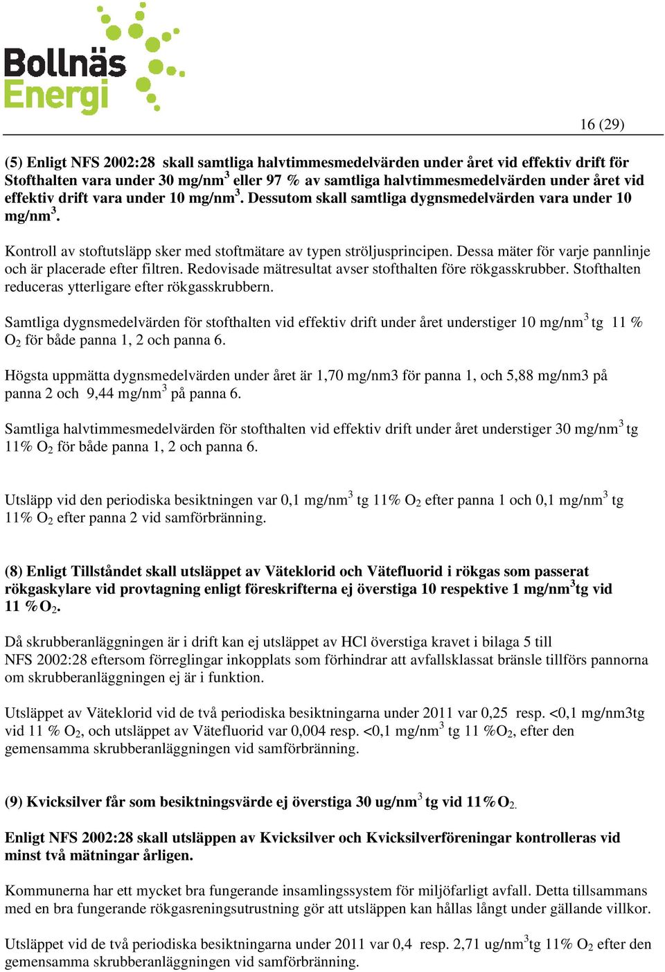 Dessa mäter för varje pannlinje och är placerade efter filtren. Redovisade mätresultat avser stofthalten före rökgasskrubber. Stofthalten reduceras ytterligare efter rökgasskrubbern.