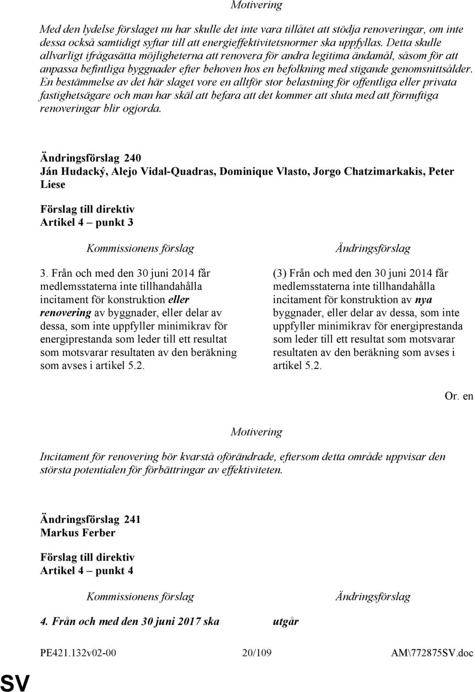 En bestämmelse av det här slaget vore en alltför stor belastning för offentliga eller privata fastighetsägare och man har skäl att befara att det kommer att sluta med att förnuftiga renoveringar blir