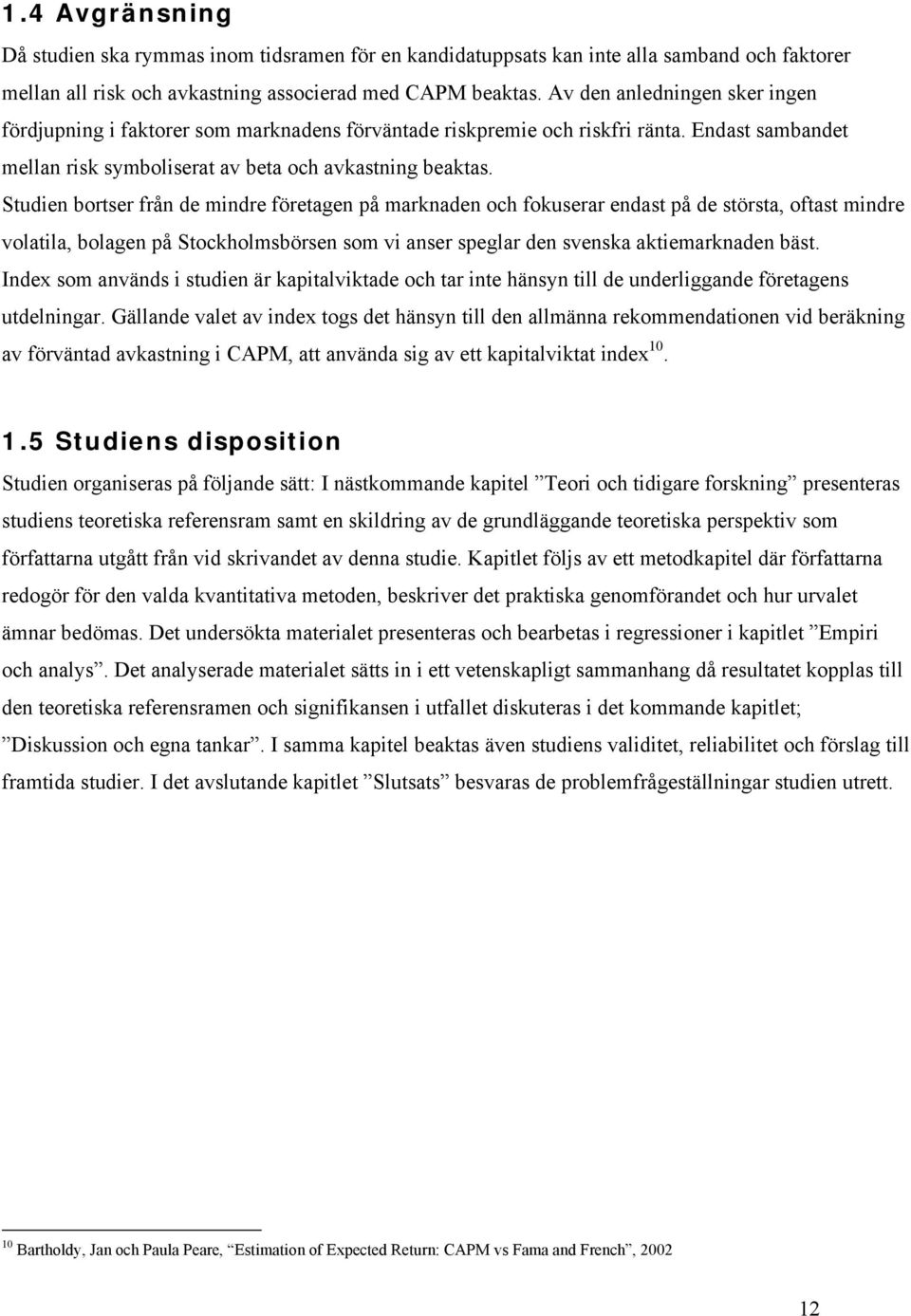 Studien bortser från de mindre företagen på marknaden och fokuserar endast på de största, oftast mindre volatila, bolagen på Stockholmsbörsen som vi anser speglar den svenska aktiemarknaden bäst.