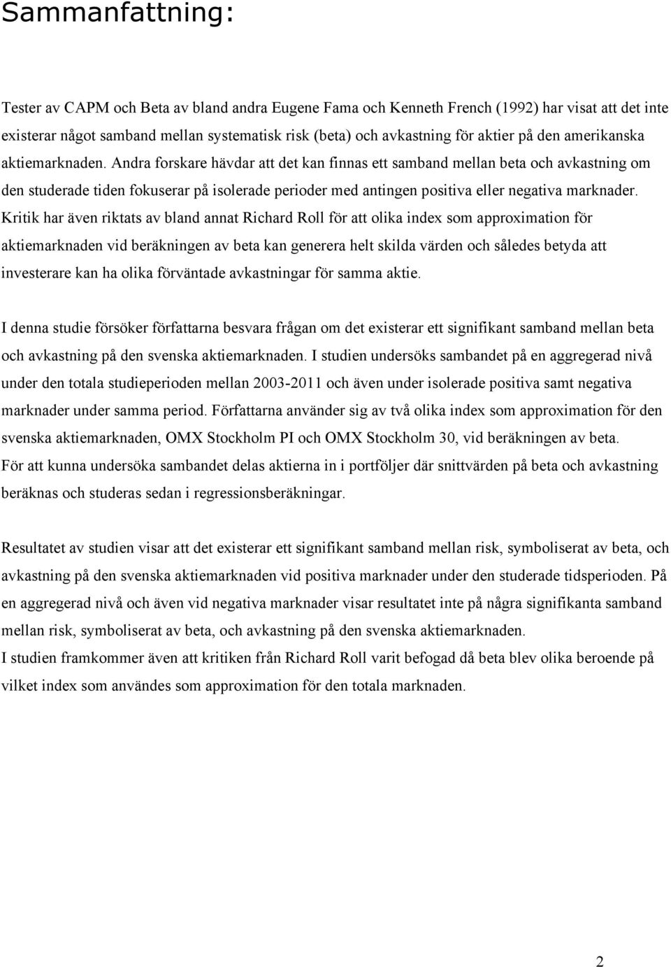 Andra forskare hävdar att det kan finnas ett samband mellan beta och avkastning om den studerade tiden fokuserar på isolerade perioder med antingen positiva eller negativa marknader.