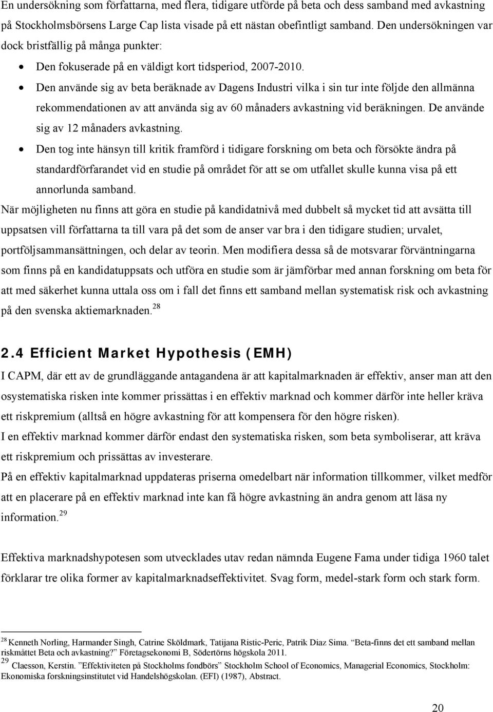 Den använde sig av beta beräknade av Dagens Industri vilka i sin tur inte följde den allmänna rekommendationen av att använda sig av 60 månaders avkastning vid beräkningen.