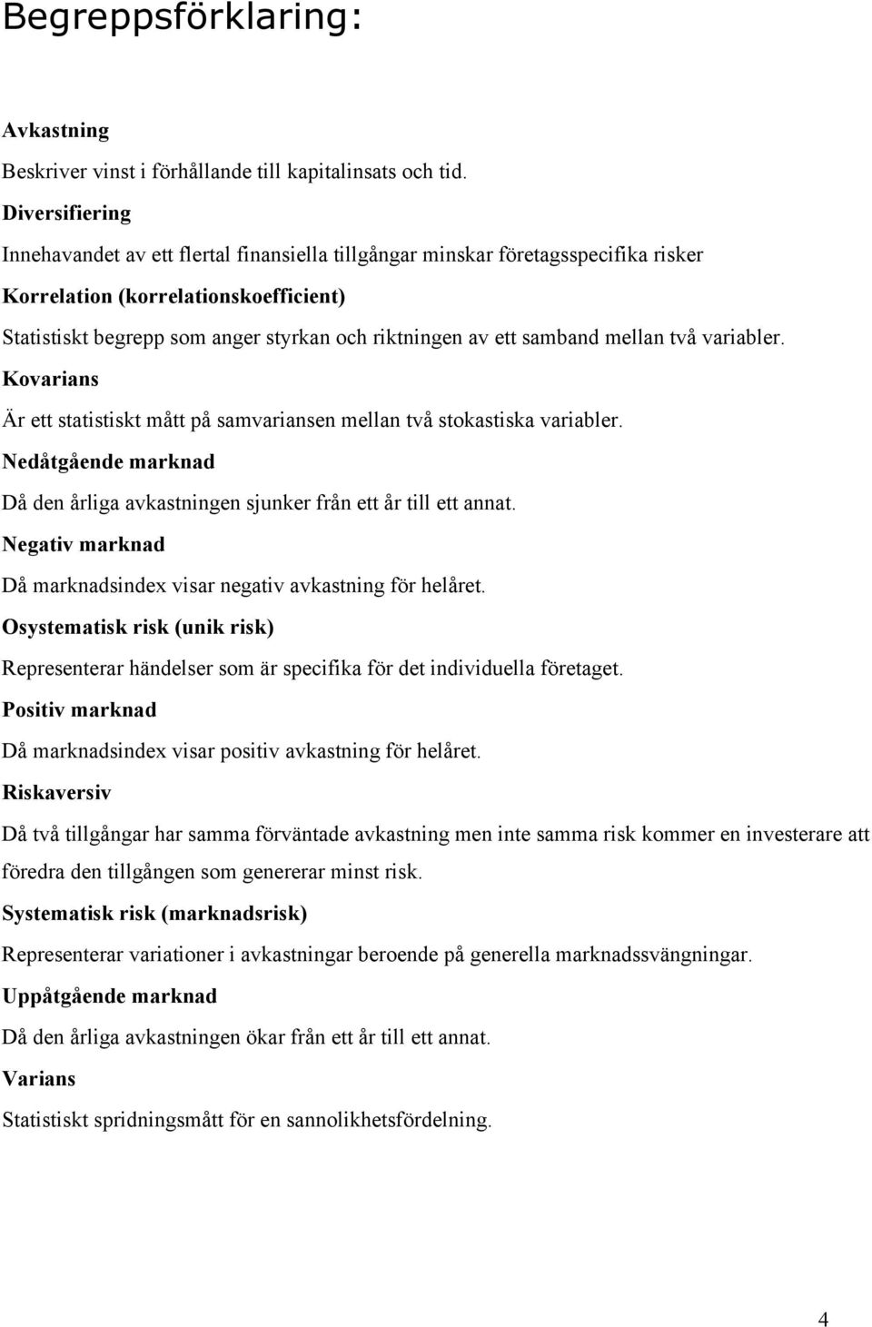 samband mellan två variabler. Kovarians Är ett statistiskt mått på samvariansen mellan två stokastiska variabler. Nedåtgående marknad Då den årliga avkastningen sjunker från ett år till ett annat.