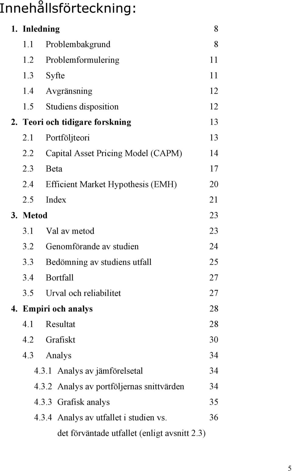 1 Val av metod 23 3.2 Genomförande av studien 24 3.3 Bedömning av studiens utfall 25 3.4 Bortfall 27 3.5 Urval och reliabilitet 27 4. Empiri och analys 28 4.1 Resultat 28 4.