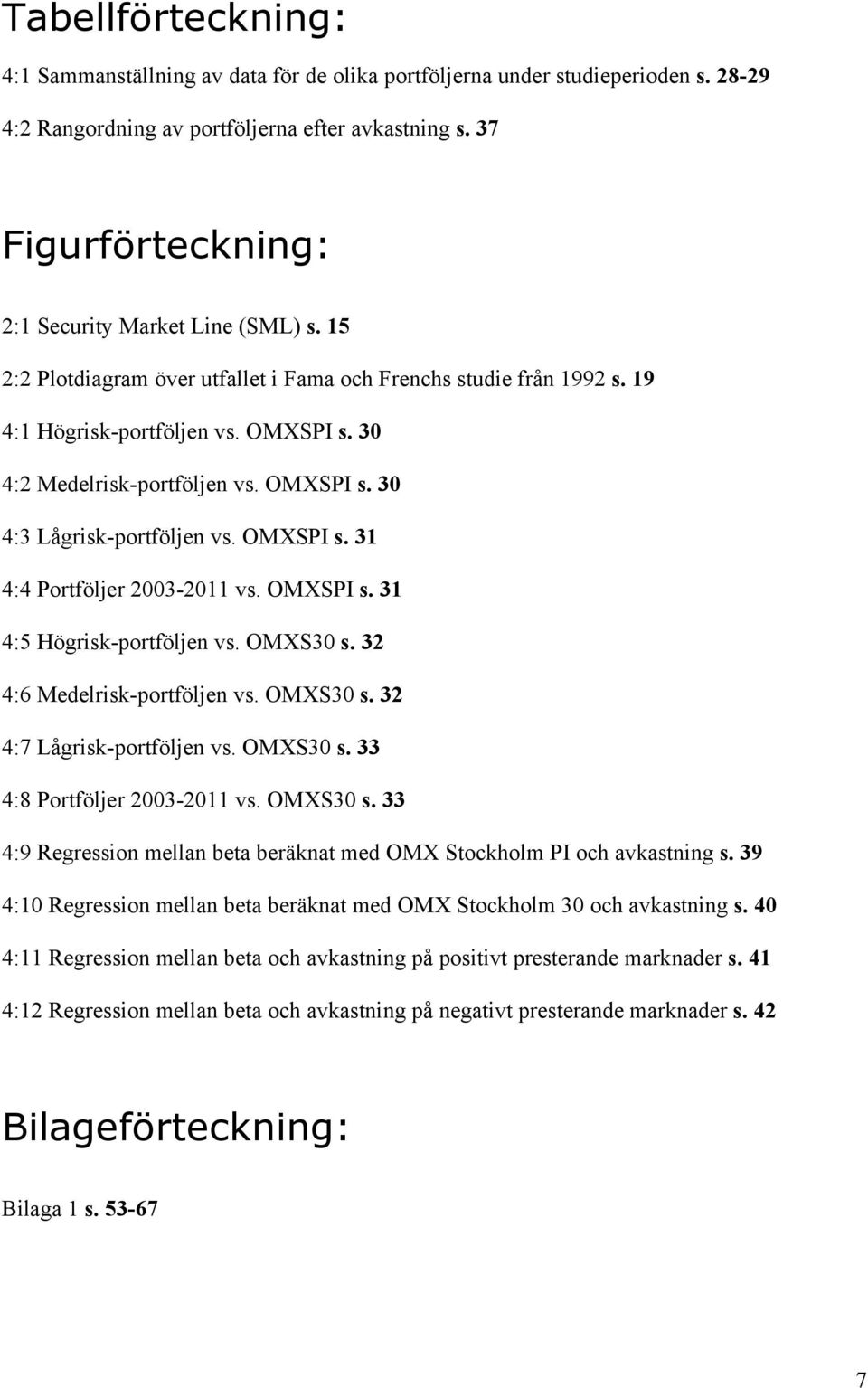 OMXSPI s. 30 4:3 Lågrisk-portföljen vs. OMXSPI s. 31 4:4 Portföljer 2003-2011 vs. OMXSPI s. 31 4:5 Högrisk-portföljen vs. OMXS30 s. 32 4:6 Medelrisk-portföljen vs. OMXS30 s. 32 4:7 Lågrisk-portföljen vs.