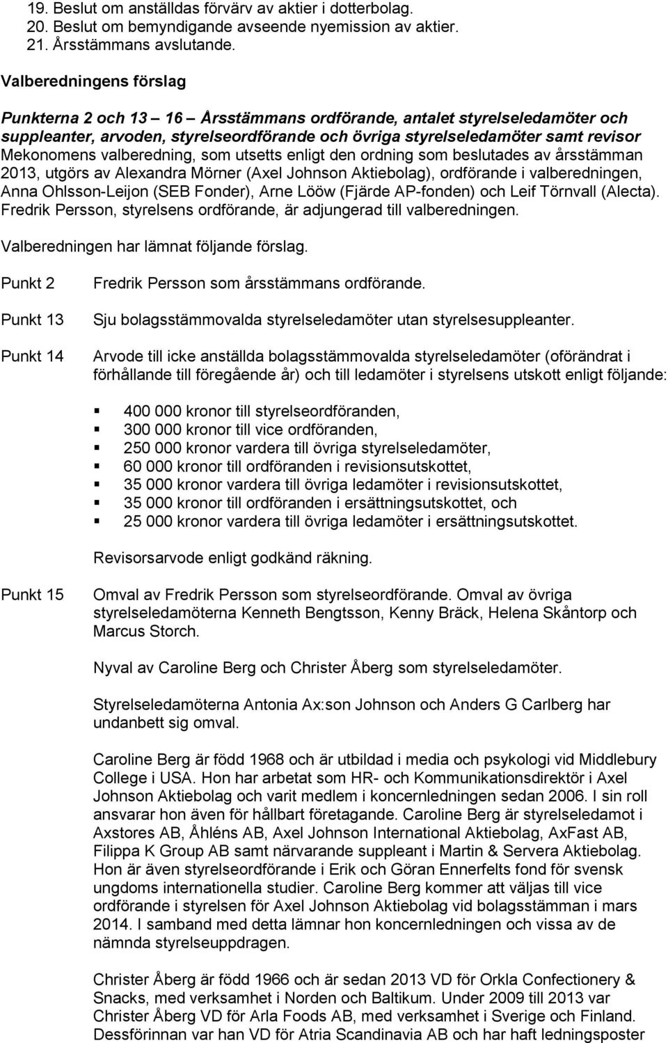 valberedning, som utsetts enligt den ordning som beslutades av årsstämman 2013, utgörs av Alexandra Mörner (Axel Johnson Aktiebolag), ordförande i valberedningen, Anna Ohlsson-Leijon (SEB Fonder),
