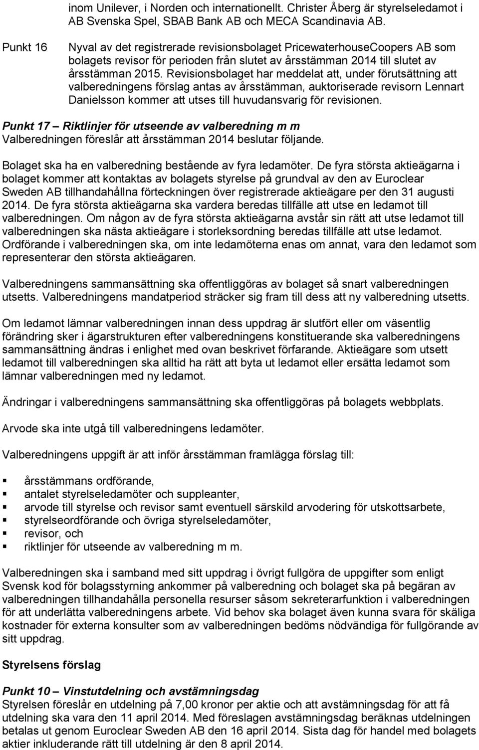 Revisionsbolaget har meddelat att, under förutsättning att valberedningens förslag antas av årsstämman, auktoriserade revisorn Lennart Danielsson kommer att utses till huvudansvarig för revisionen.