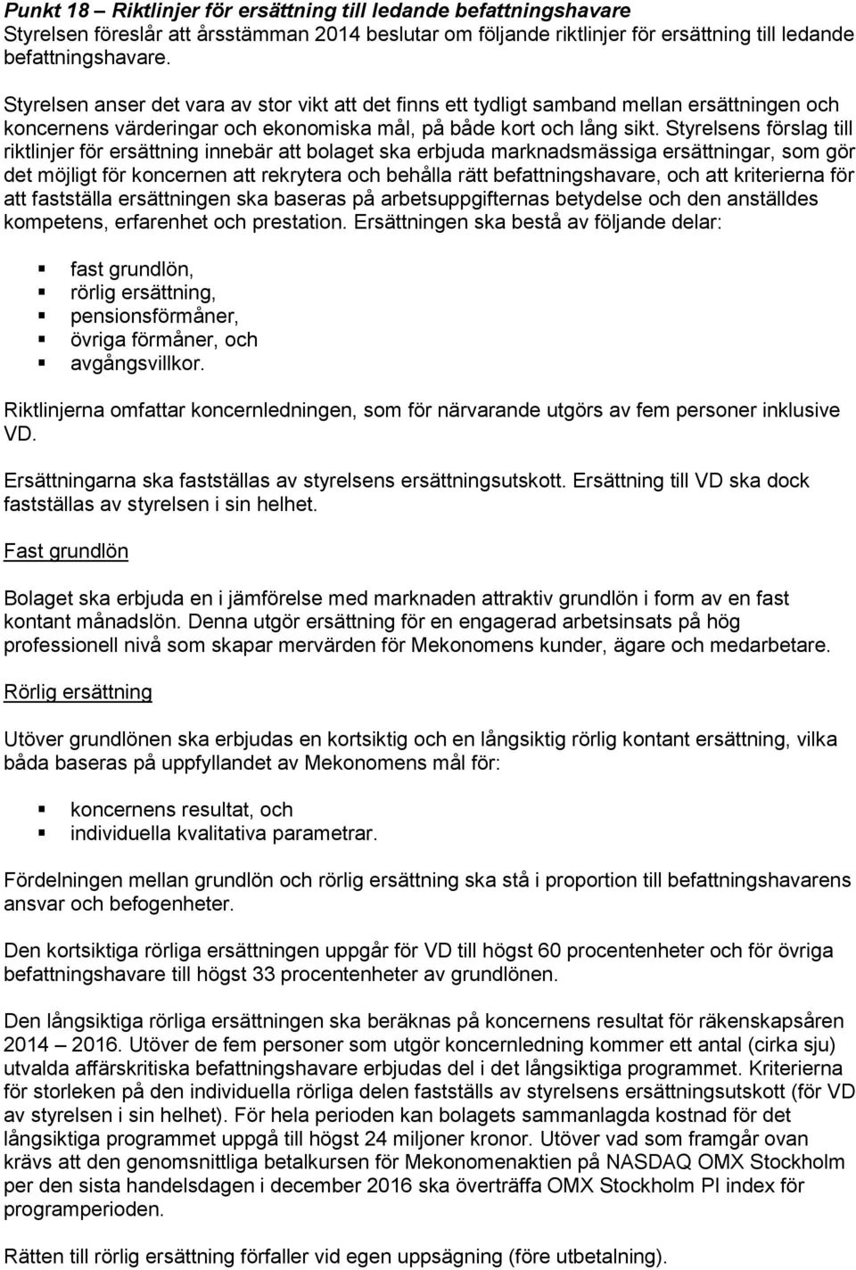 Styrelsens förslag till riktlinjer för ersättning innebär att bolaget ska erbjuda marknadsmässiga ersättningar, som gör det möjligt för koncernen att rekrytera och behålla rätt befattningshavare, och