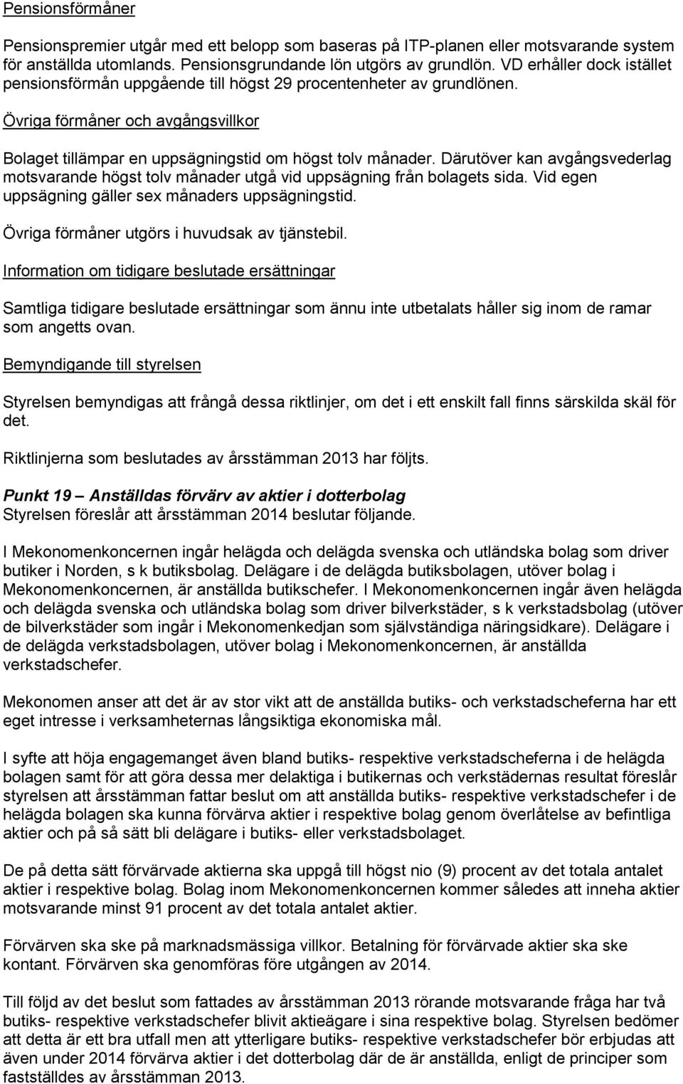 Därutöver kan avgångsvederlag motsvarande högst tolv månader utgå vid uppsägning från bolagets sida. Vid egen uppsägning gäller sex månaders uppsägningstid.