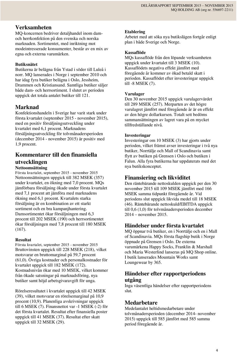 MQ lanserades i Norge i september 2010 och har idag fyra butiker belägna i Oslo, Jessheim, Drammen och Kristiansand. Samtliga butiker säljer både dam- och herrsortiment.