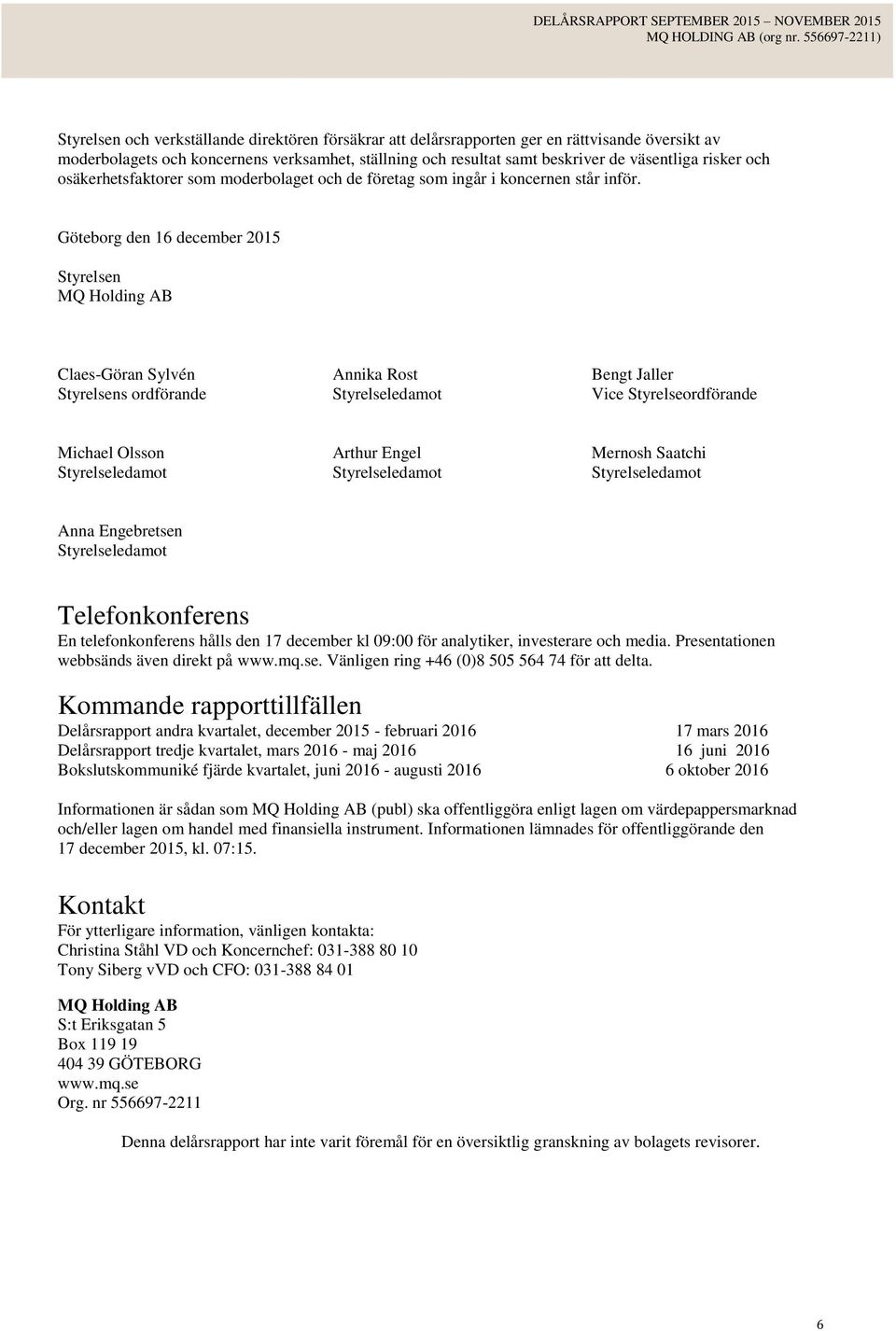 Göteborg den 16 december 2015 Styrelsen MQ Holding AB Claes-Göran Sylvén Styrelsens ordförande Annika Rost Styrelseledamot Bengt Jaller Vice Styrelseordförande Michael Olsson Styrelseledamot Arthur