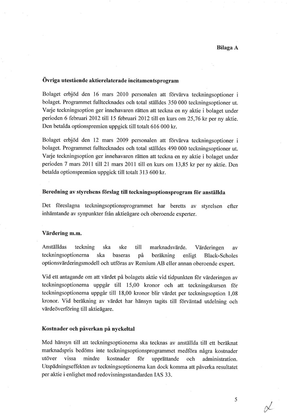 Varje teckningsoption ger innehavaren rtten att teckna en ny aktie i bolaget under perioden 6 februari 2012 till 15 februari 2012 till en kurs om 25,76 kr per ny aktie.