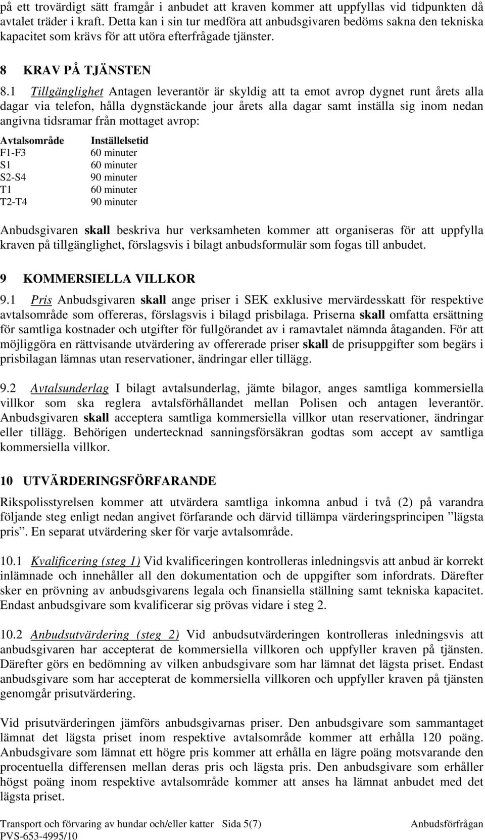 1 Tillgänglighet Antagen leverantör är skyldig att ta emot avrop dygnet runt årets alla dagar via telefon, hålla dygnstäckande jour årets alla dagar samt inställa sig inom nedan angivna tidsramar