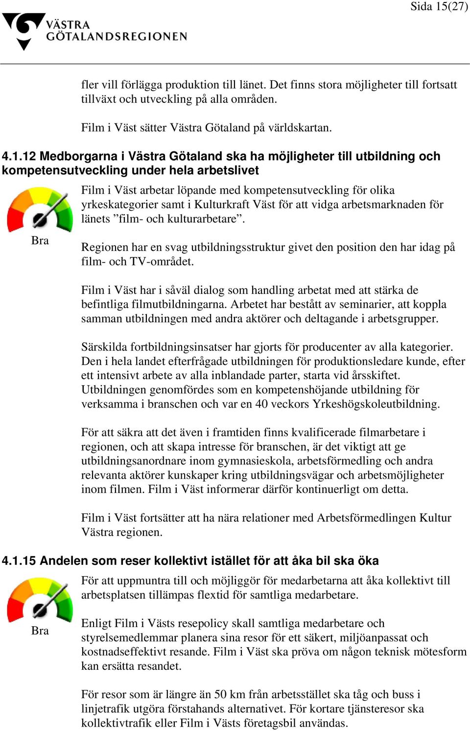 12 Medborgarna i Västra Götaland ska ha möjligheter till utbildning och kompetensutveckling under hela arbetslivet Bra Film i Väst arbetar löpande med kompetensutveckling för olika yrkeskategorier
