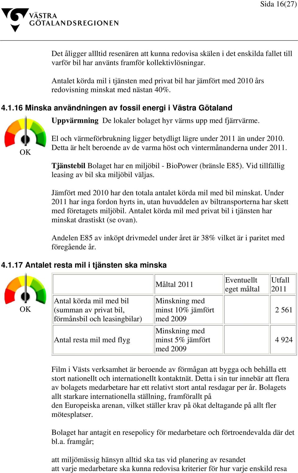 OK El och värmeförbrukning ligger betydligt lägre under 2011 än under 2010. Detta är helt beroende av de varma höst och vintermånanderna under 2011.