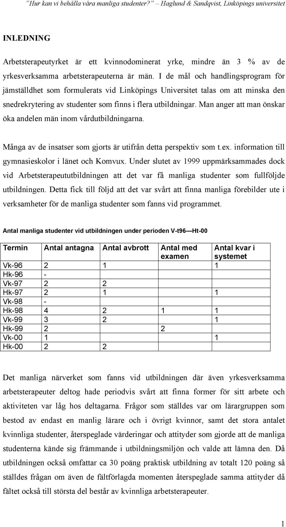 Man anger att man önskar öka andelen män inom vårdutbildningarna. Många av de insatser som gjorts är utifrån detta perspektiv som t.ex. information till gymnasieskolor i länet och Komvux.