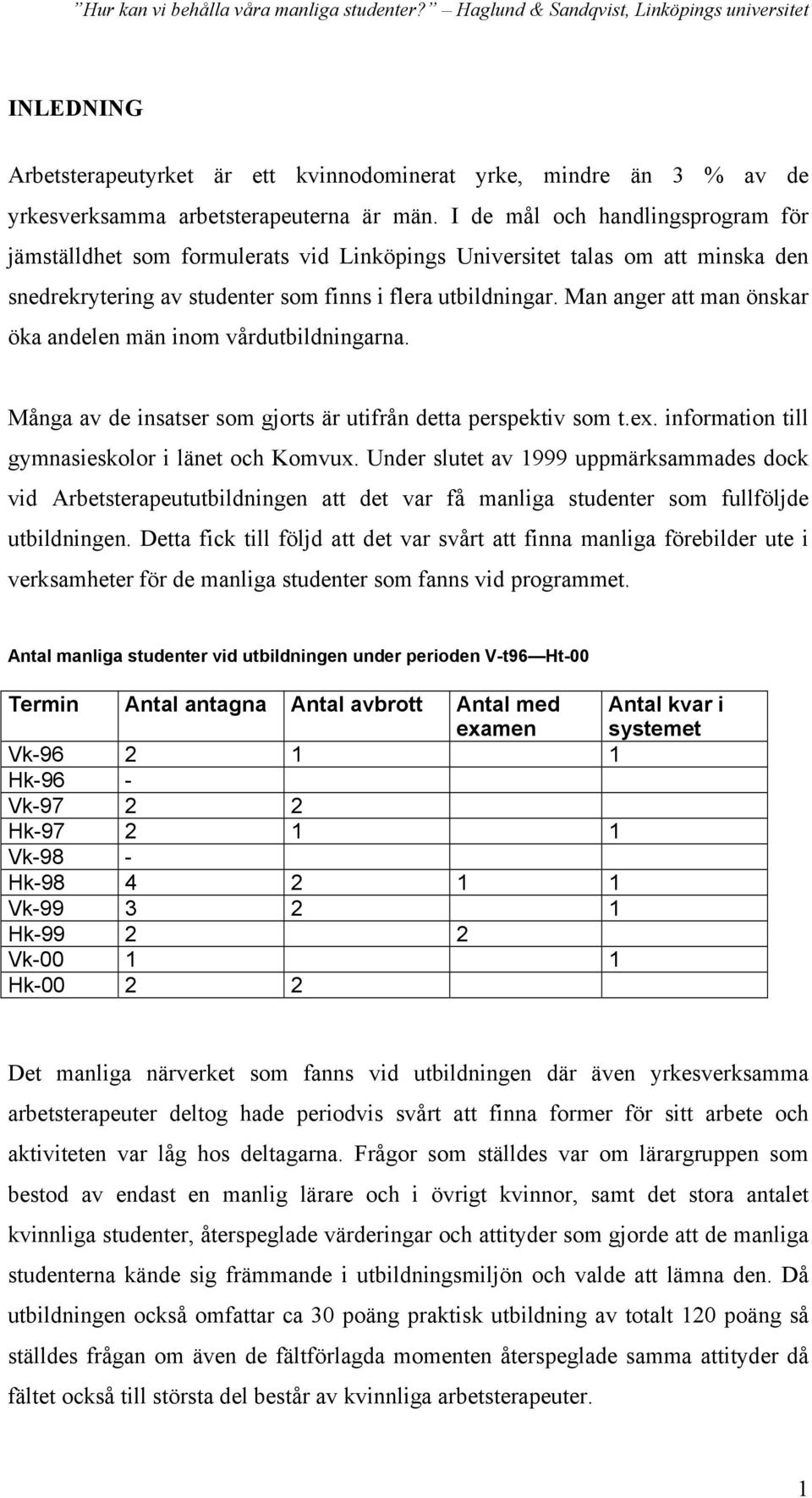 Man anger att man önskar öka andelen män inom vårdutbildningarna. Många av de insatser som gjorts är utifrån detta perspektiv som t.ex. information till gymnasieskolor i länet och Komvux.