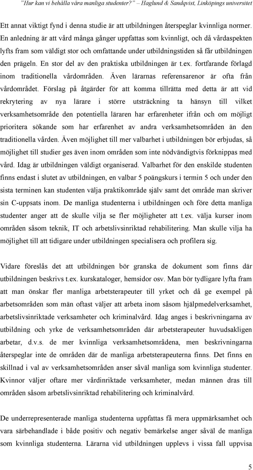 En stor del av den praktiska utbildningen är t.ex. fortfarande förlagd inom traditionella vårdområden. Även lärarnas referensarenor är ofta från vårdområdet.