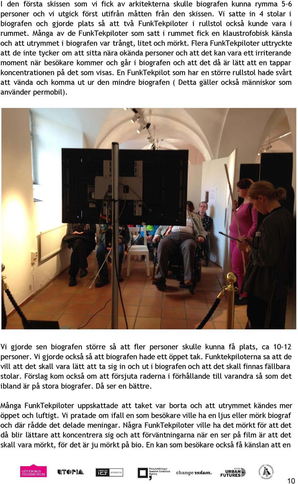 Många av de FunkTekpiloter som satt i rummet fick en klaustrofobisk känsla och att utrymmet i biografen var trångt, litet och mörkt.