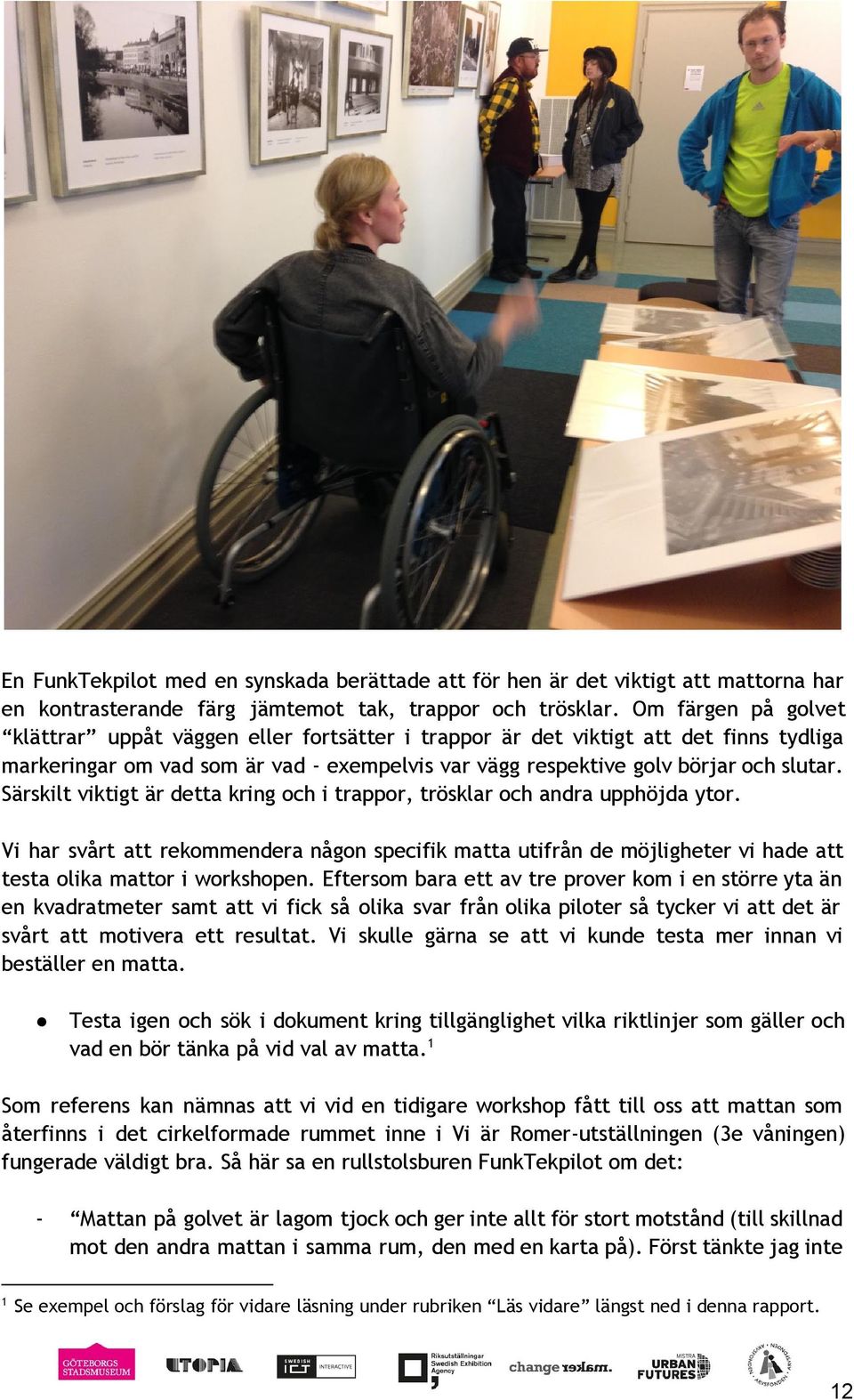 Särskilt viktigt är detta kring och i trappor, trösklar och andra upphöjda ytor. Vi har svårt att rekommendera någon specifik matta utifrån de möjligheter vi hade att testa olika mattor i workshopen.