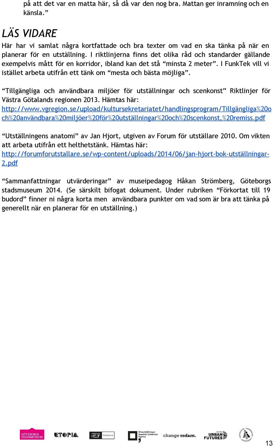I riktlinjerna finns det olika råd och standarder gällande exempelvis mått för en korridor, ibland kan det stå minsta 2 meter.